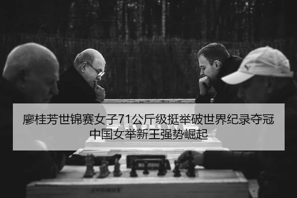 廖桂芳世锦赛女子71公斤级挺举破世界纪录夺冠 中国女举新王强势崛起